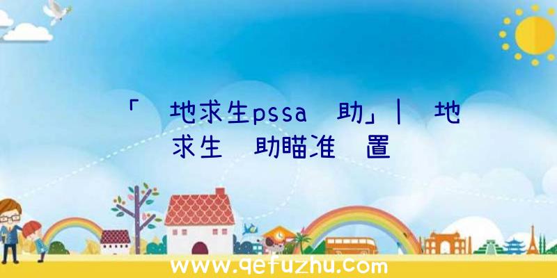 「绝地求生pssa辅助」|绝地求生辅助瞄准设置